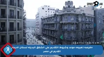 «فرصة ذهبية» موعد وشروط التقديم على الشقق البديلة لسكان الإيجار القديم في مصر